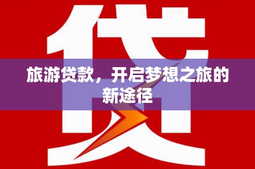 城固旅游贷款，开启梦想之旅的新途径