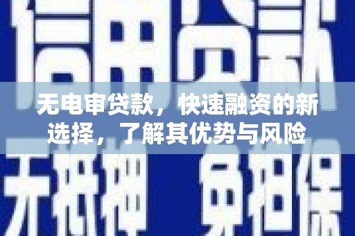 城固无电审贷款，快速融资的新选择，了解其优势与风险