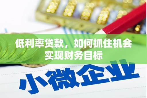 城固低利率贷款，如何抓住机会实现财务目标