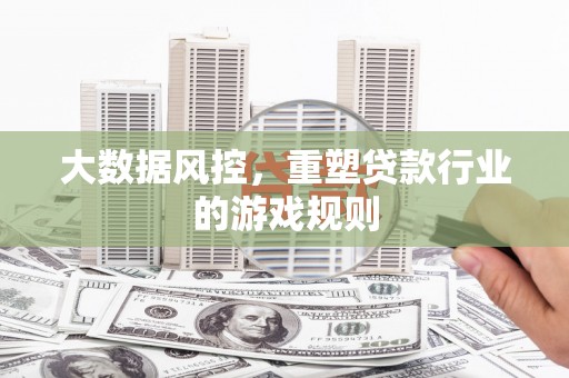 城固大数据风控，重塑贷款行业的游戏规则