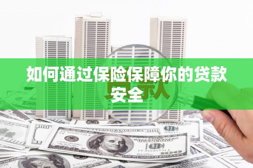 城固如何通过保险保障你的贷款安全