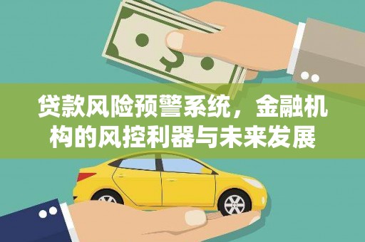 城固贷款风险预警系统，金融机构的风控利器与未来发展