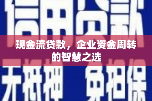 城固现金流贷款，企业资金周转的智慧之选