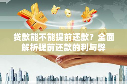 城固贷款能不能提前还款？全面解析提前还款的利与弊