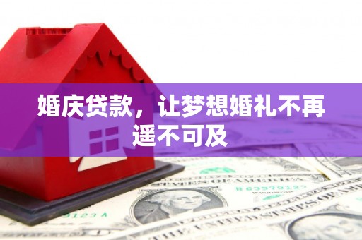 城固婚庆贷款，让梦想婚礼不再遥不可及