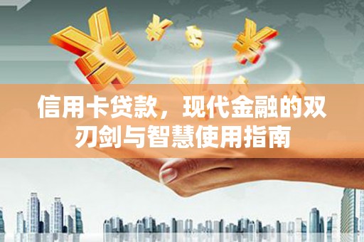 城固信用卡贷款，现代金融的双刃剑与智慧使用指南