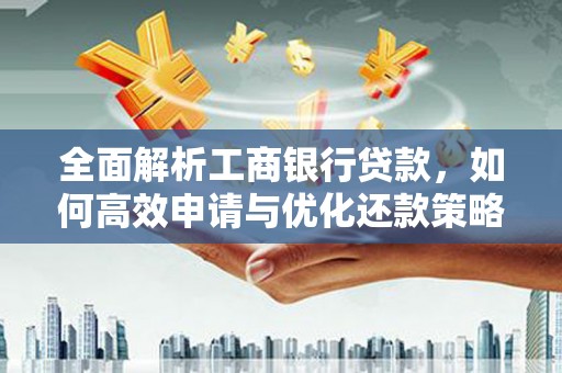 城固全面解析工商银行贷款，如何高效申请与优化还款策略