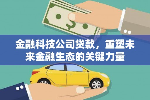城固金融科技公司贷款，重塑未来金融生态的关键力量