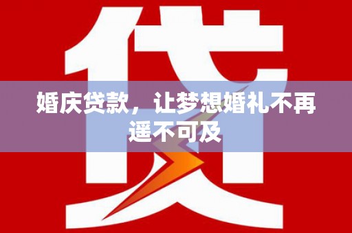 城固婚庆贷款，让梦想婚礼不再遥不可及