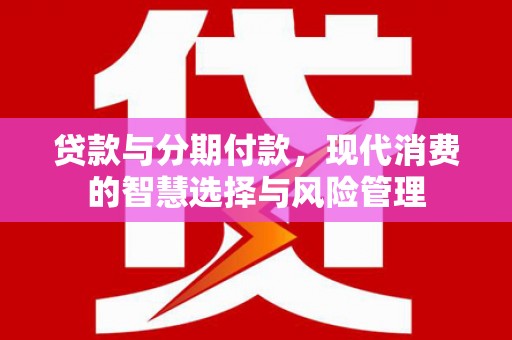城固贷款与分期付款，现代消费的智慧选择与风险管理
