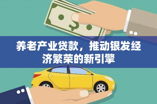城固养老产业贷款，推动银发经济繁荣的新引擎