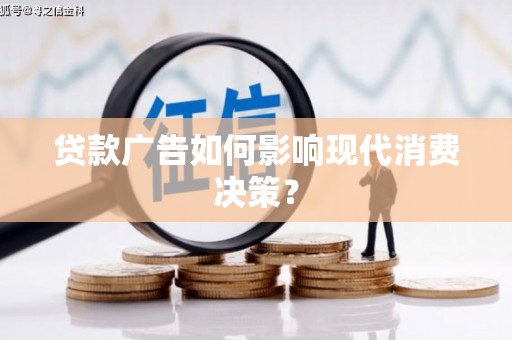 城固贷款广告如何影响现代消费决策？