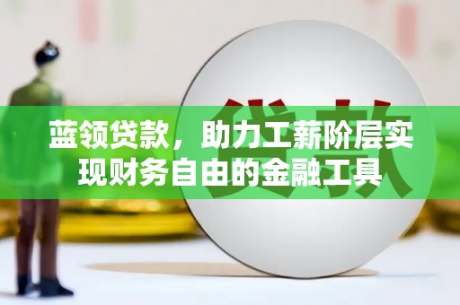 城固蓝领贷款，助力工薪阶层实现财务自由的金融工具
