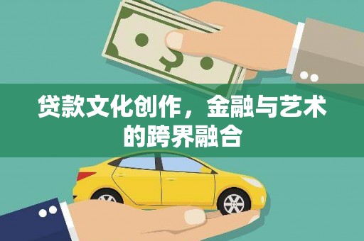 城固贷款文化创作，金融与艺术的跨界融合