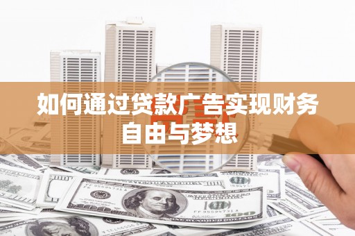 城固如何通过贷款广告实现财务自由与梦想
