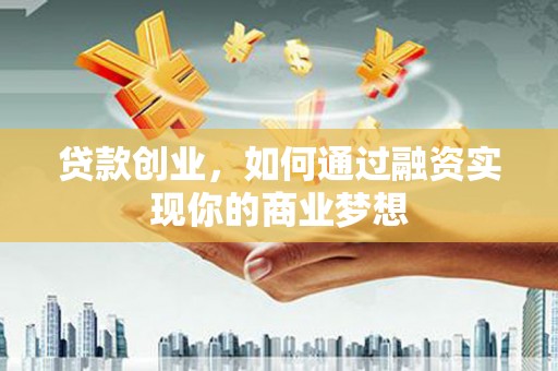 城固贷款创业，如何通过融资实现你的商业梦想