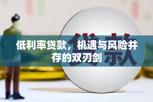 城固低利率贷款，机遇与风险并存的双刃剑