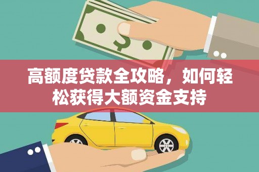 城固高额度贷款全攻略，如何轻松获得大额资金支持