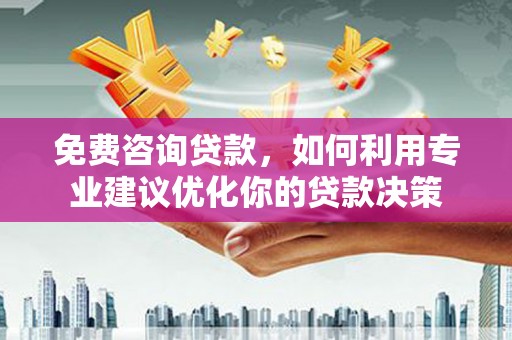 城固免费咨询贷款，如何利用专业建议优化你的贷款决策