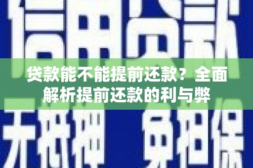 城固贷款能不能提前还款？全面解析提前还款的利与弊