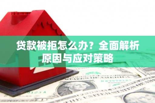 城固贷款被拒怎么办？全面解析原因与应对策略