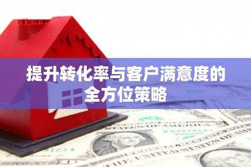 城固提升转化率与客户满意度的全方位策略