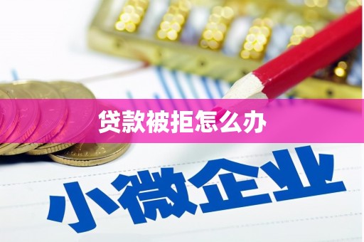 城固贷款被拒怎么办